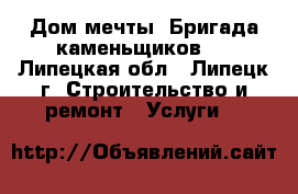 Дом мечты. Бригада каменьщиков.  - Липецкая обл., Липецк г. Строительство и ремонт » Услуги   